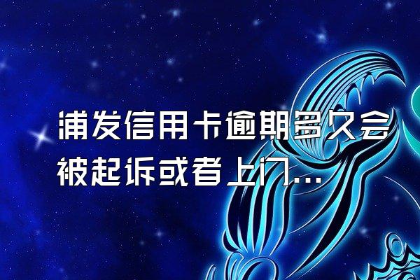 浦发信用卡逾期多久会被起诉或者上门？会影响信用吗？