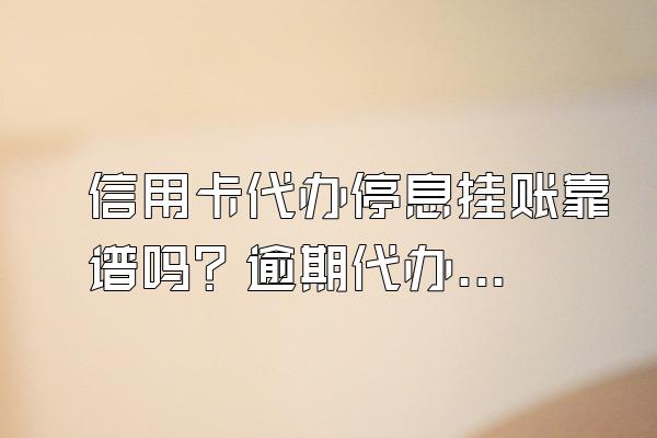 信用卡代办停息挂账靠谱吗？逾期代办停息挂账？