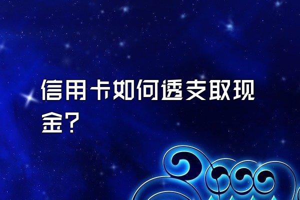 信用卡如何透支取现金？