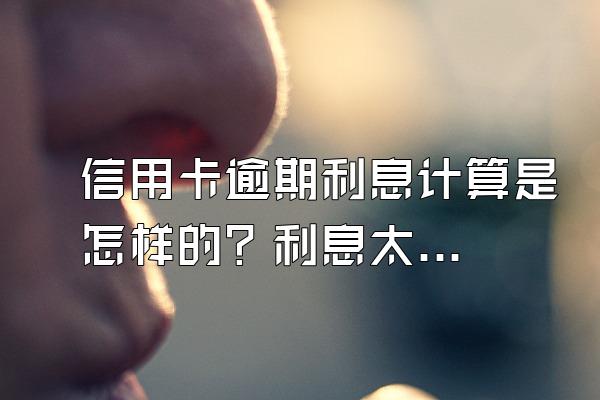 信用卡逾期利息计算是怎样的？利息太高了怎么办？