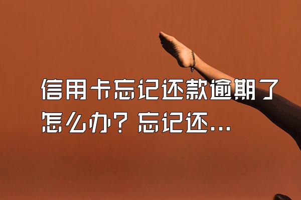 信用卡忘记还款逾期了怎么办？忘记还款1天严重吗？