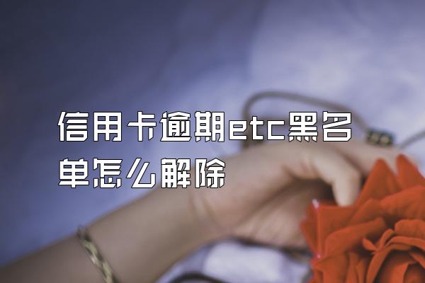 信用卡逾期etc黑名单怎么解除