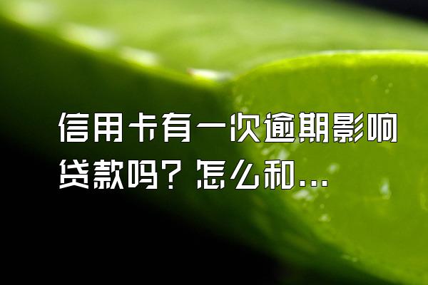 信用卡有一次逾期影响贷款吗？怎么和银行协商还款？