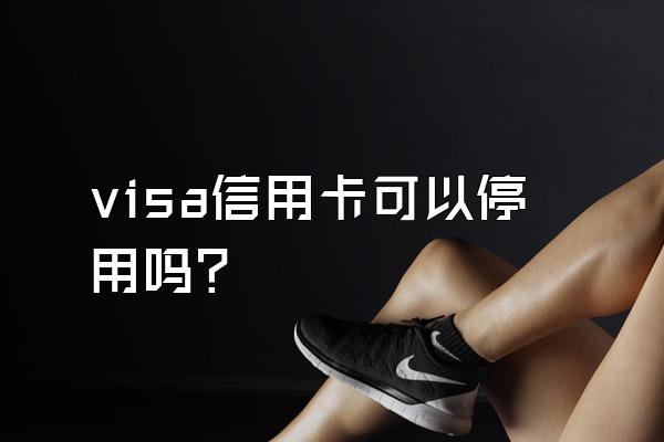 visa信用卡可以停用吗？
