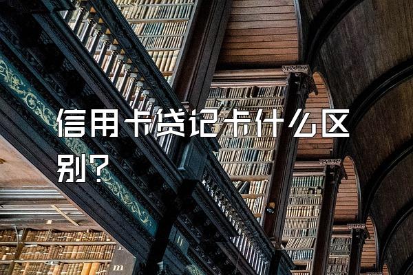 信用卡贷记卡什么区别？