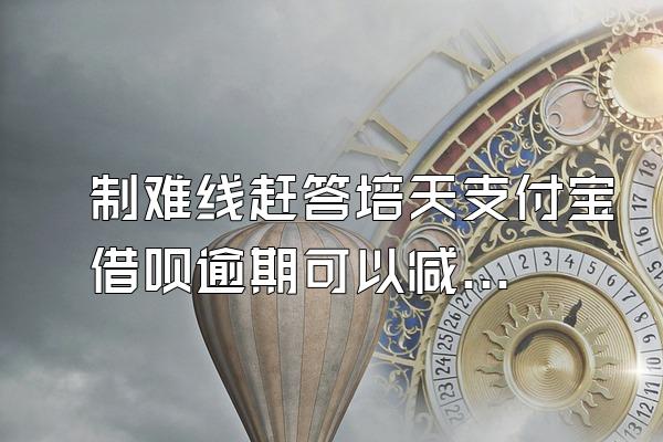 制难线赶答培天支付宝借呗逾期可以减免利息吗?