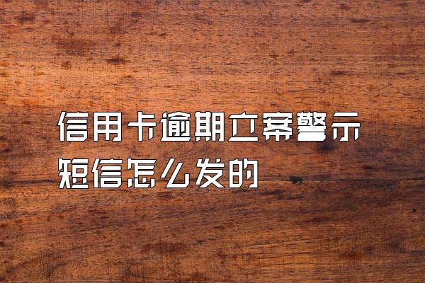 信用卡逾期立案警示短信怎么发的