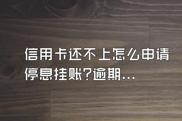 信用卡还不上怎么申请停息挂账?逾期有什么后果?