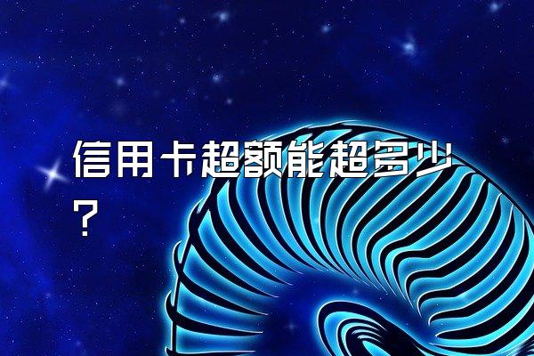 信用卡超额能超多少?