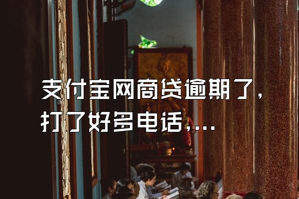 支付宝网商贷逾期了,打了好多电话,都不肯办理