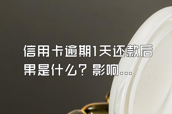 信用卡逾期1天还款后果是什么？影响房贷吗？