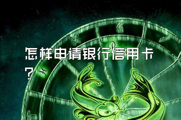 怎样申请银行信用卡？