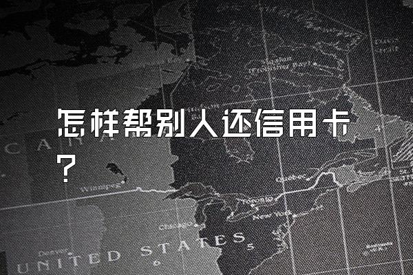 怎样帮别人还信用卡？