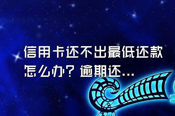 信用卡还不出最低还款怎么办？逾期还款多久可以协商