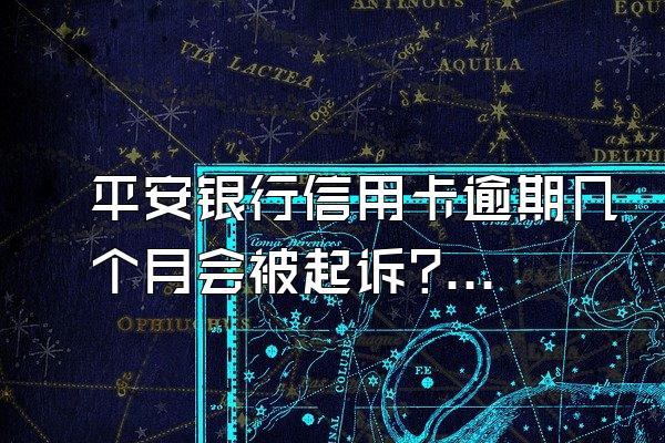 平安银行信用卡逾期几个月会被起诉?有什么后果？