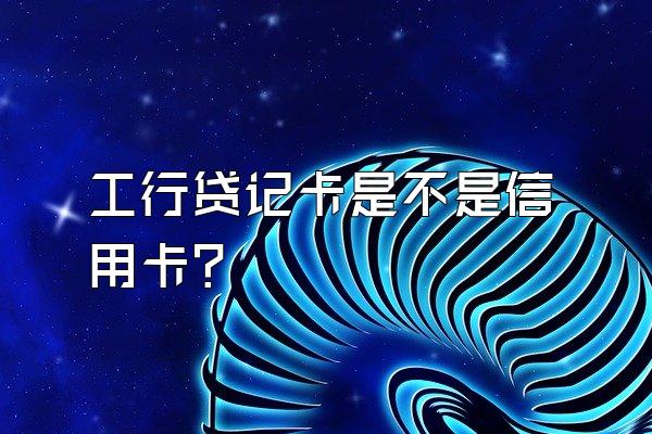 工行贷记卡是不是信用卡？
