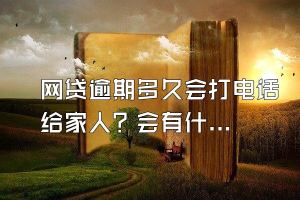 网贷逾期多久会打电话给家人？会有什么后果？