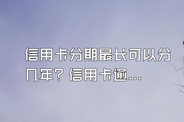 信用卡分期最长可以分几年？信用卡逾期被起诉了会怎样？