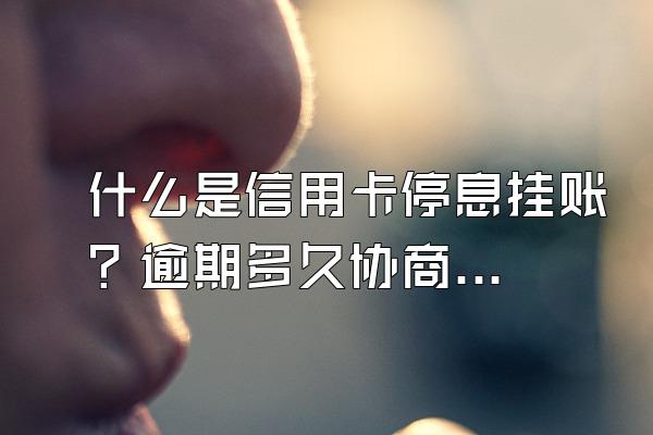 什么是信用卡停息挂账？逾期多久协商比较好？