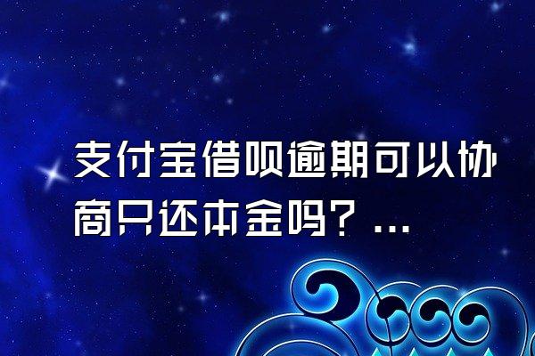 支付宝借呗逾期可以协商只还本金吗？支付宝怎么借钱马上到账？