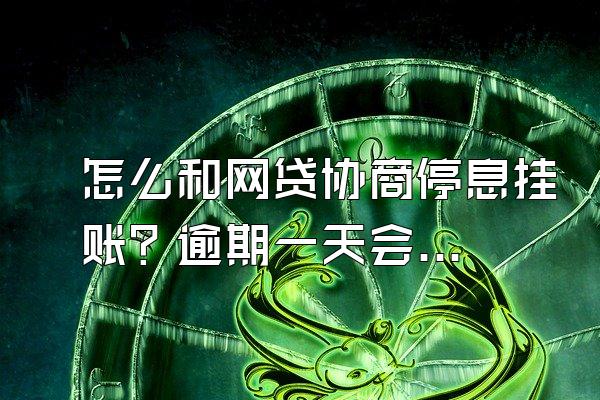 怎么和网贷协商停息挂账？逾期一天会信用吗？