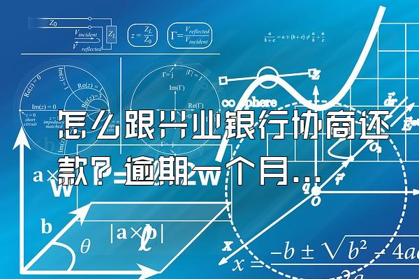 怎么跟兴业银行协商还款？逾期一个月会怎么样