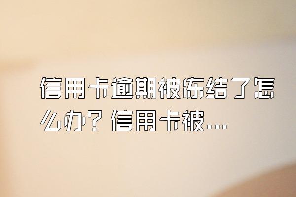 信用卡逾期被冻结了怎么办？信用卡被冻结的原因？