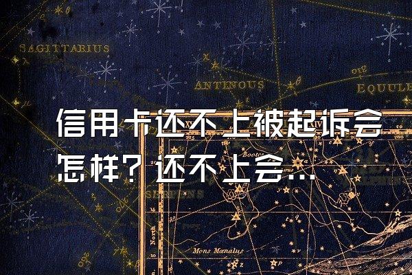 信用卡还不上被起诉会怎样？还不上会坐牢吗？