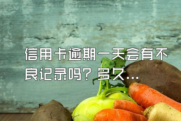信用卡逾期一天会有不良记录吗？多久消除？