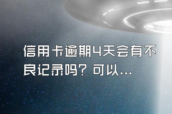 信用卡逾期4天会有不良记录吗？可以消除吗？