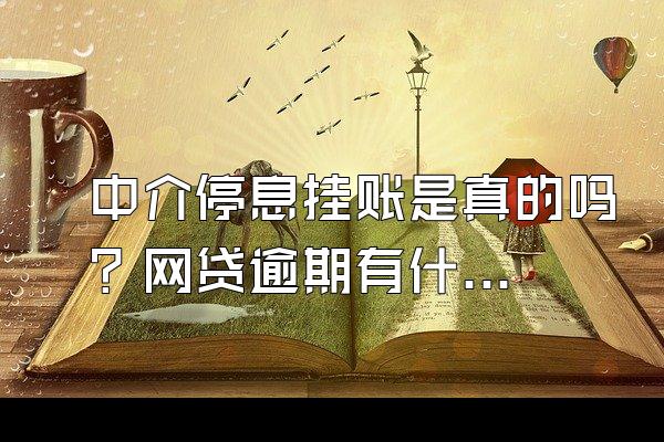 中介停息挂账是真的吗？网贷逾期有什么影响？