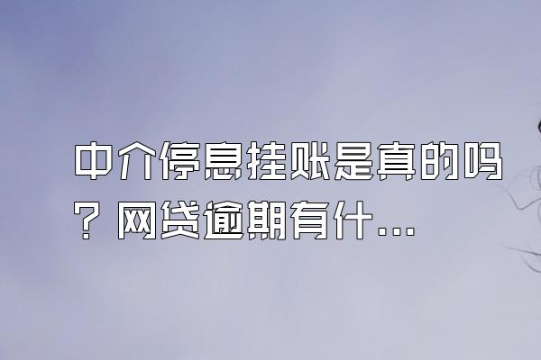中介停息挂账是真的吗？网贷逾期有什么影响？