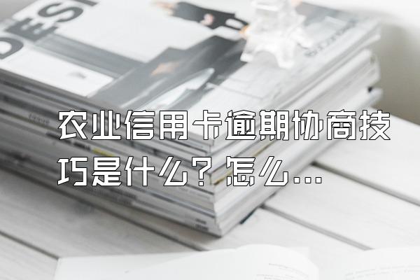 农业信用卡逾期协商技巧是什么？怎么申请消除不良记录？