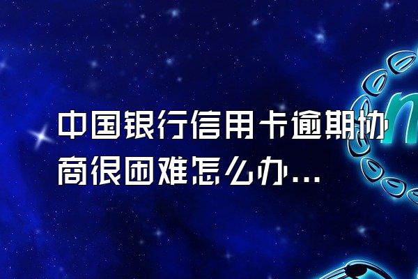 中国银行信用卡逾期协商很困难怎么办？有不良记录吗？