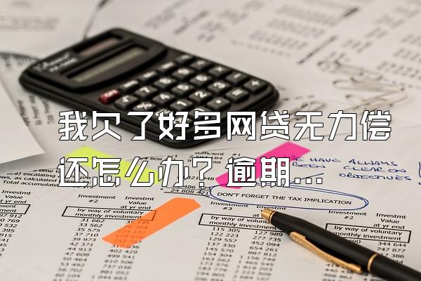 我欠了好多网贷无力偿还怎么办？逾期记录能消除吗？