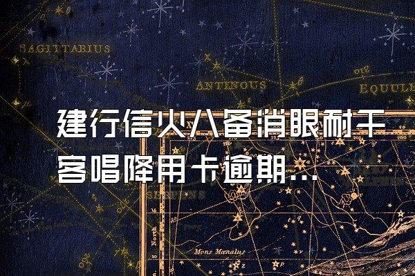建行信火八备消眼耐干客唱降用卡逾期被起诉怎么办