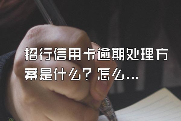 招行信用卡逾期处理方案是什么？怎么协商还款？