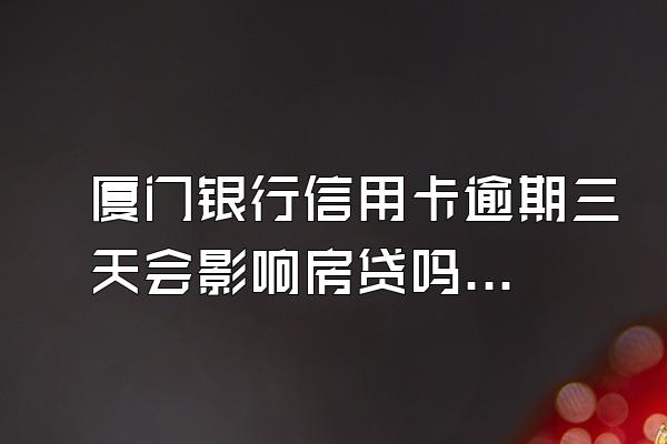 厦门银行信用卡逾期三天会影响房贷吗？会影响孩子上学吗？