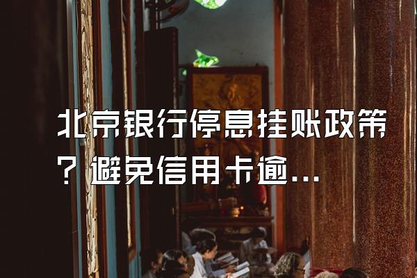 北京银行停息挂账政策？避免信用卡逾期的方法？
