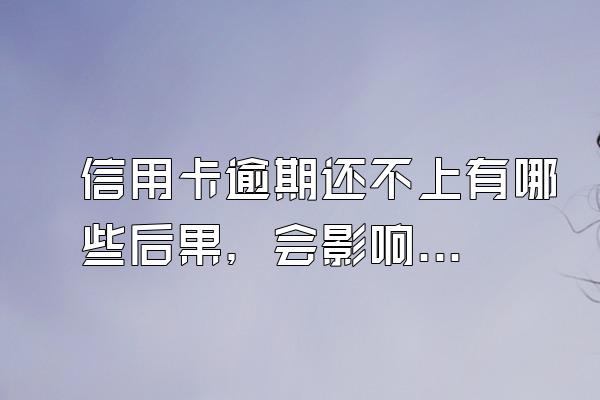 信用卡逾期还不上有哪些后果，会影响个人信用吗？