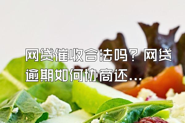 网贷催收合法吗？网贷逾期如何协商还款？