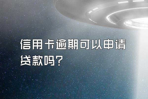 信用卡逾期可以申请贷款吗？