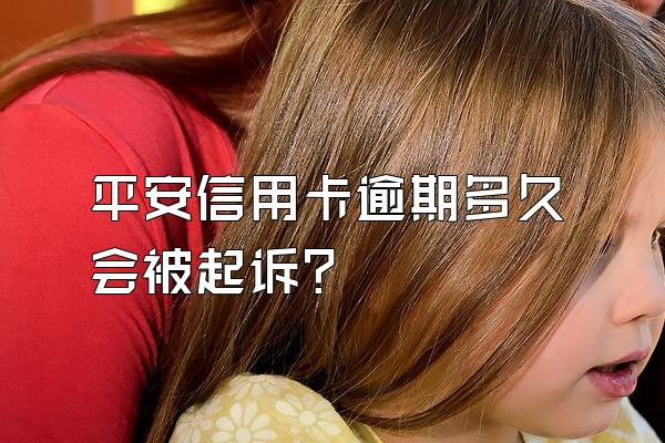 平安信用卡逾期多久会被起诉？