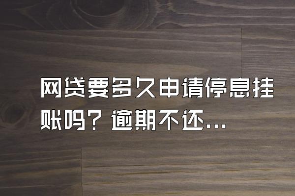 网贷要多久申请停息挂账吗？逾期不还的后果是什么？