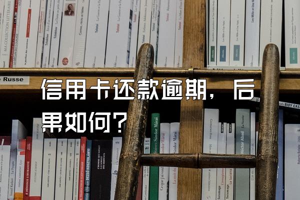 信用卡还款逾期，后果如何？