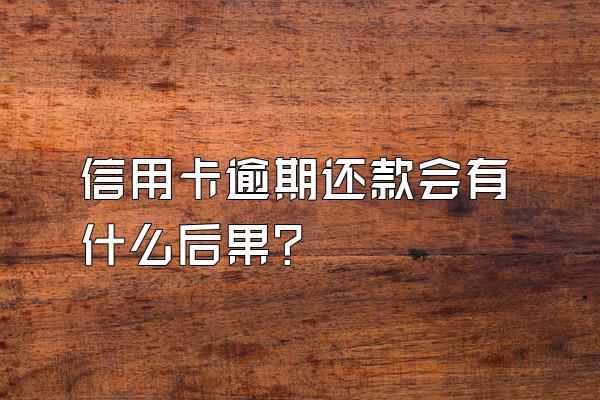 信用卡逾期还款会有什么后果？