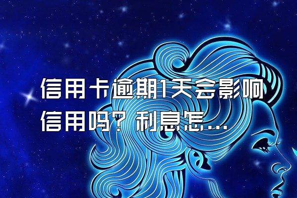 信用卡逾期1天会影响信用吗？利息怎么算？