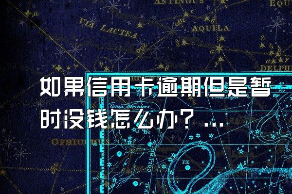 如果信用卡逾期但是暂时没钱怎么办？怎么跟银行协商解决？