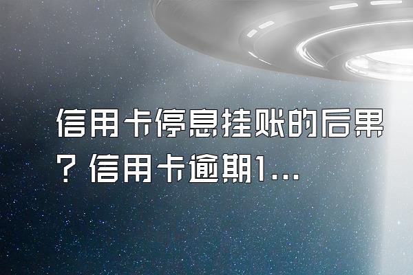 信用卡停息挂账的后果？信用卡逾期1次房贷办不了吗？