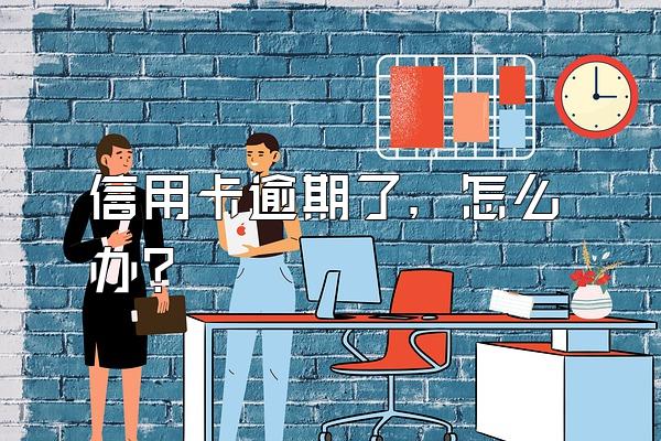 信用卡逾期了，怎么办？
